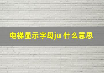 电梯显示字母ju 什么意思